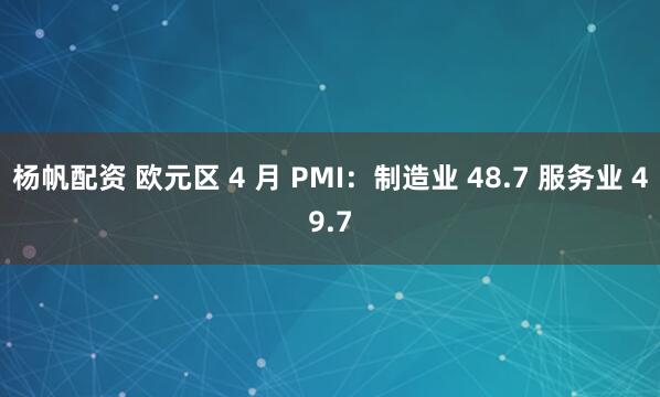 杨帆配资 欧元区 4 月 PMI：制造业 48.7 服务业 49.7