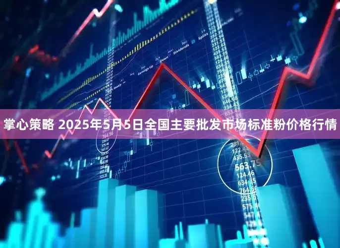 掌心策略 2025年5月5日全国主要批发市场标准粉价格行情