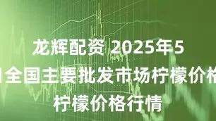 龙辉配资 2025年5月5日全国主要批发市场柠檬价格行情