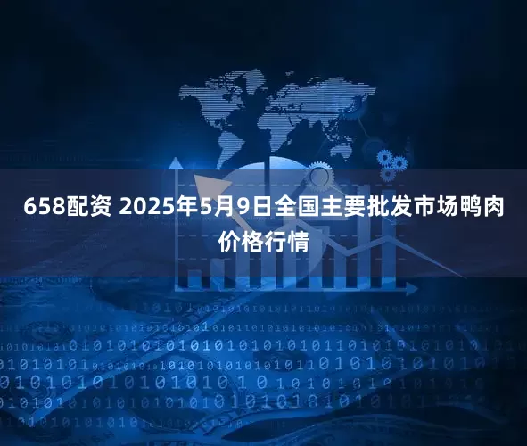 658配资 2025年5月9日全国主要批发市场鸭肉价格行情
