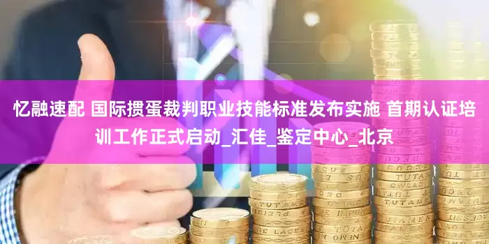 忆融速配 国际掼蛋裁判职业技能标准发布实施 首期认证培训工作正式启动_汇佳_鉴定中心_北京