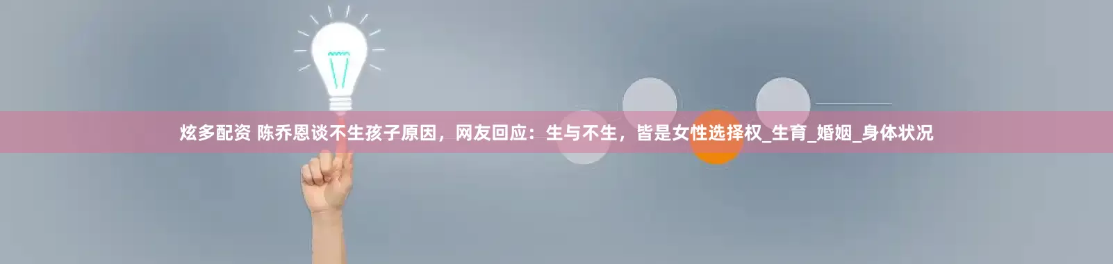 炫多配资 陈乔恩谈不生孩子原因，网友回应：生与不生，皆是女性选择权_生育_婚姻_身体状况