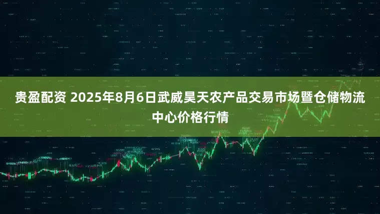 贵盈配资 2025年8月6日武威昊天农产品交易市场暨仓储物流中心价格行情