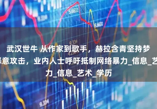 武汉世牛 从作家到歌手，赫拉含青坚持梦想却被恶意攻击，业内人士呼吁抵制网络暴力_信息_艺术_学历