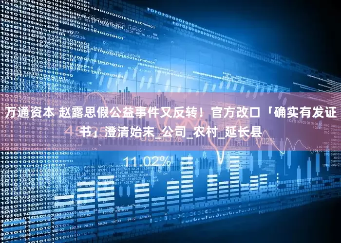 万通资本 赵露思假公益事件又反转！官方改口「确实有发证书」澄清始末_公司_农村_延长县