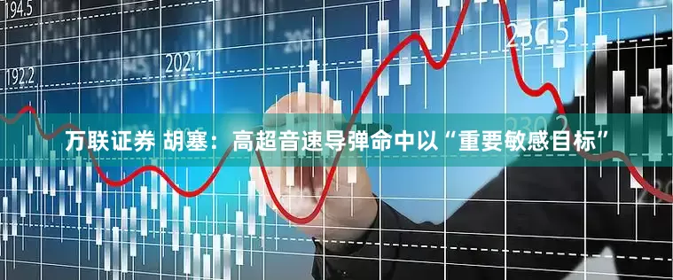 万联证券 胡塞：高超音速导弹命中以“重要敏感目标”